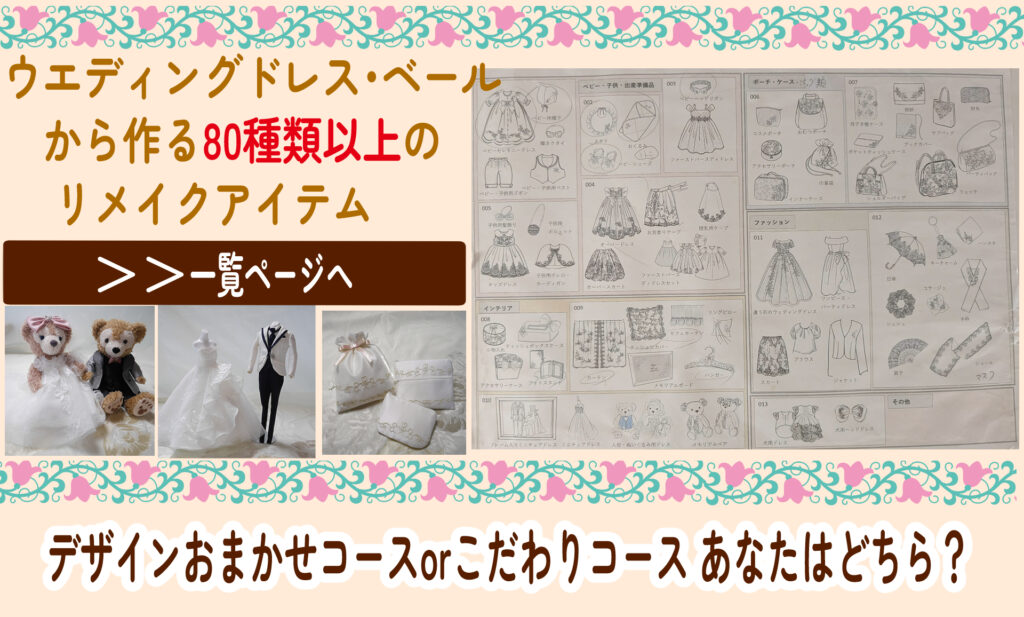 80種類以上のウェディングドレス・ベールリメイクアイテム一覧表。ベビードレスや小物など、豊富な制作バリエーションをご紹介しています。