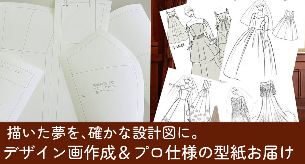 ウェディングドレスのプロ仕様型紙（パターン）製作。デザイナーによるデザイン画の描き起こしと、正確な設計図で理想のシルエットを実現します。